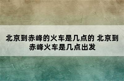 北京到赤峰的火车是几点的 北京到赤峰火车是几点出发